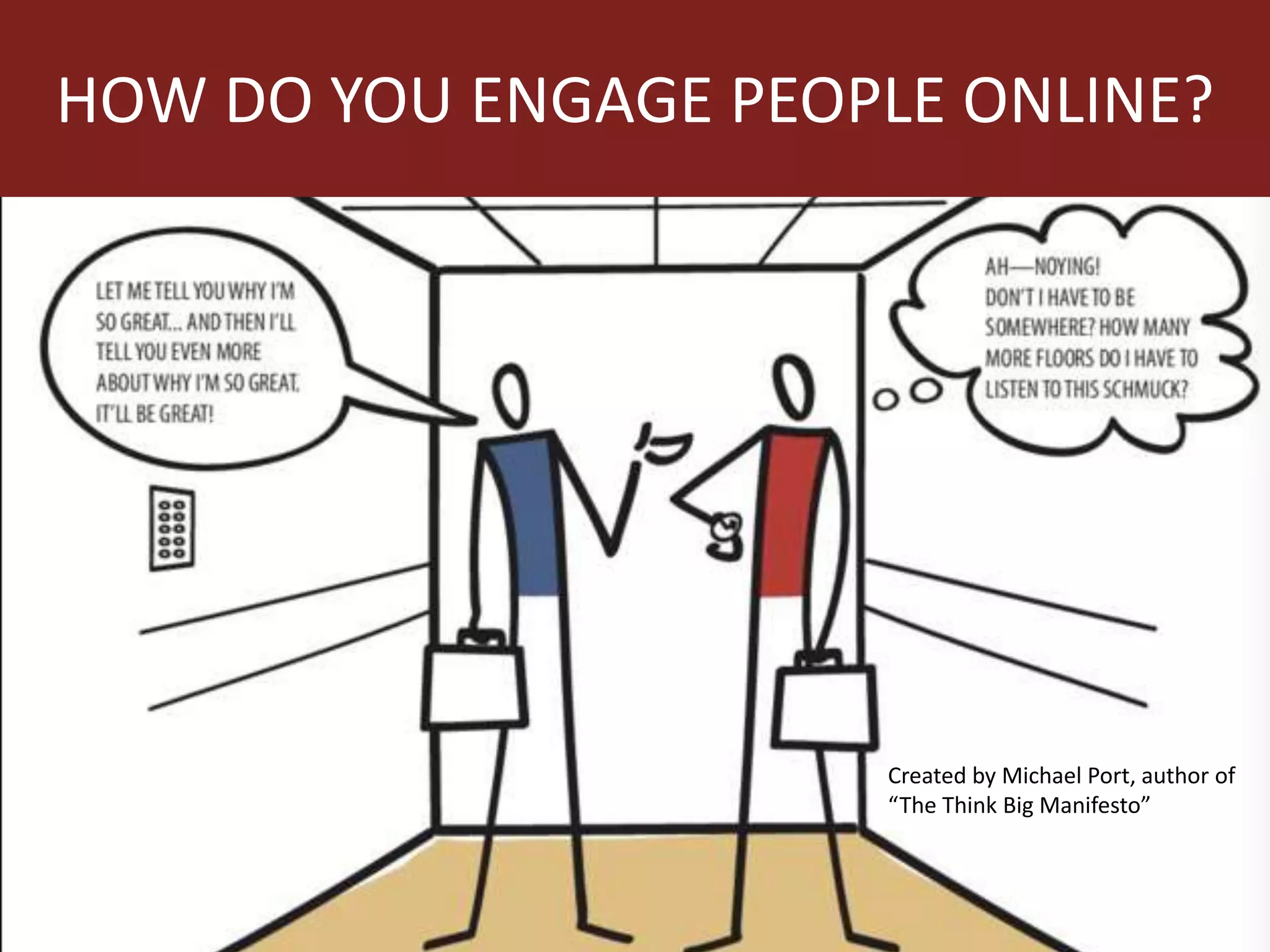 HOW DO YOU ENGAGE PEOPLE ONLINE?
Created by Michael Port, author of
“The Think Big Manifesto”
 