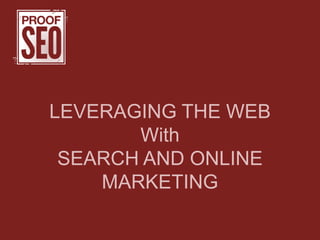 LEVERAGING THE WEB
With
SEARCH AND ONLINE
MARKETING
 