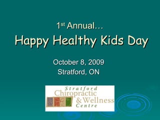 1 st  A nnual …   Happy Healthy Kids Day October 8, 2009 Stratford, ON 