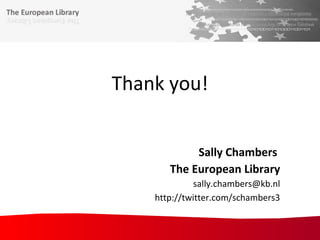 Thank you! Sally Chambers  The European Library [email_address] http://twitter.com/schambers3 