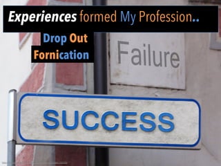 Experiences formed My Profession..
	
  
Drop Out
Fornication
h"p://pixabay.com/en/success-­‐failure-­‐street-­‐sign-­‐shield-­‐259710/	
  
 