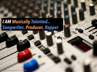 I AM Musically Talented..
Songwriter, Producer, Rapper
h"p://pixabay.com/en/mixer-­‐music-­‐studio-­‐stereo-­‐168466/	
  
 