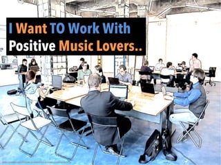 I Want TO Work With
Positive Music Lovers..
	
  
h"p://pixabay.com/en/man-­‐businessmen-­‐woman-­‐economy-­‐162951/	
  
 