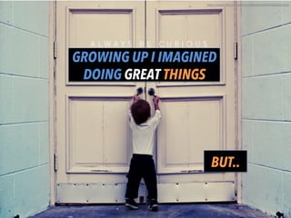 GROWING UP I IMAGINED
DOING GREAT THINGS
BUT..
h"ps://www.ﬂickr.com/photos/40956676@N00/4028043294/	
  
	
  
 
