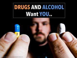 DRUGS AND ALCOHOL
Want YOU..
	
  
h"ps://www.ﬂickr.com/photos/17731548@N00/2588331777/	
  
 