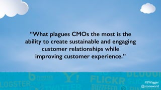 “What plagues CMOs the most is the
ability to create sustainable and engaging
customer relationships while
improving customer experience.”
#SWagger
@stoneward
 