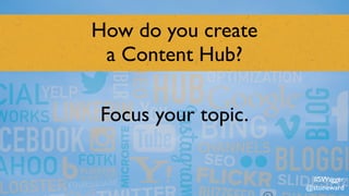 How do you create  
a Content Hub?
Focus your topic.
#SWagger
@stoneward
 