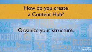 How do you create  
a Content Hub?
Organize your structure.
#SWagger
@stoneward
 