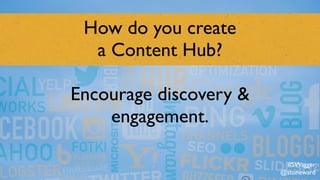 How do you create  
a Content Hub?
Encourage discovery &
engagement.
#SWagger
@stoneward
 
