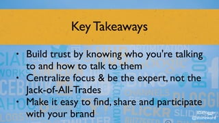 Key Takeaways
• Build trust by knowing who you're talking
to and how to talk to them
• Centralize focus & be the expert, not the
Jack-of-All-Trades
• Make it easy to ﬁnd, share and participate
with your brand #SWagger
@stoneward
 