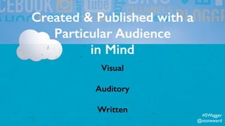 Created & Published with a
Particular Audience
in Mind
Visual
Auditory
Written
#SWagger
@stoneward
 