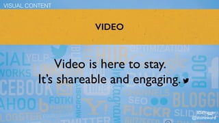 VIDEO
Video is here to stay.  
It’s shareable and engaging.
VISUAL CONTENT
#SWagger
@stoneward
 