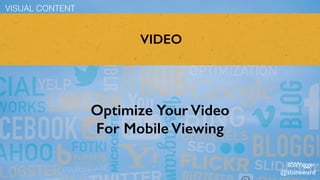 VIDEO
Optimize Your Video
For Mobile Viewing
VISUAL CONTENT
#SWagger
@stoneward
 