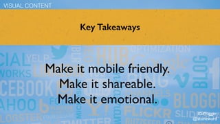 Key Takeaways
Make it mobile friendly.
Make it shareable.
Make it emotional.
VISUAL CONTENT
#SWagger
@stoneward
 