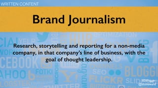 Brand Journalism
Research, storytelling and reporting for a non-media
company, in that company’s line of business, with the
goal of thought leadership.
WRITTEN CONTENT
#SWagger
@stoneward
 