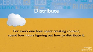 Distribute
For every one hour spent creating content,
spend four hours ﬁguring out how to distribute it.
#SWagger
@stoneward
 