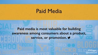 Paid Media
Paid media is most valuable for building
awareness among consumers about a product,
service, or promotion.
#SWagger
@stoneward
 