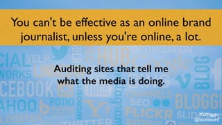 You can't be effective as an online brand
journalist, unless you're online, a lot.
Auditing sites that tell me
what the media is doing.
#SWagger
@stoneward
 