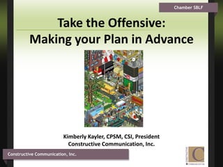 Take the Offensive:  Making your Plan in Advance Kimberly Kayler, CPSM, CSI, President Constructive Communication, Inc.  