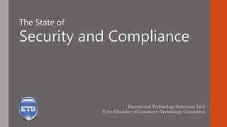The State of

Security and Compliance

Exceptional Technology Solutions, LLC
Tyler Chamber of Commerce Technology Committee

 