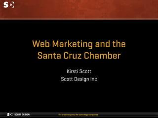 Web Marketing and the
 Santa Cruz Chamber
        Kirsti Scott
      Scott Design Inc
 