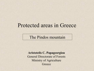 Protected areas in Greece
     The Pindos mountain


    Aristotelis C. Papageorgiou
    General Directorate of Forests
      Ministry of Agriculture
               Greece
 
