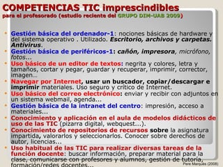 COMPETENCIAS TIC imprescindibles para el profesorado (estudio reciente del  GRUPO DIM-UAB 2009 ) <ul><li>Gestión básica de...
