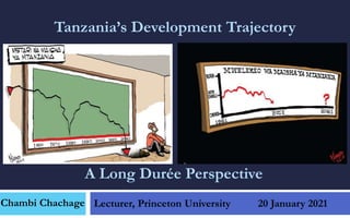 Tanzania’s Development Trajectory
Lecturer, Princeton University 20 January 2021
A Long Durée Perspective
Chambi Chachage
 