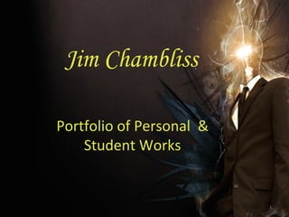 Jim Chambliss
Portfolio	of	Personal		&	
Student	Works	
1	
 