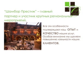 “Шамбор Престиж” – главный
партнер и участник крупных региональных
мероприятий.
Все эти особенности
подтверждают наш

опыт и

качество наших услуг.
Особое внимание мы уделяем
повышению лояльности наших

клиентов.

 
