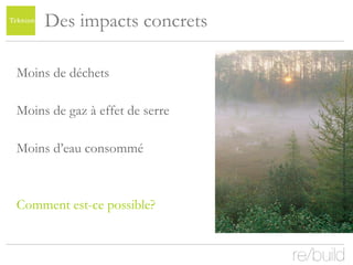 Des impacts concrets Moins de déchets Moins de gaz à effet de serre Moins d’eau consommé  Comment est-ce possible?  