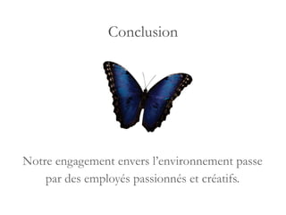 Notre engagement envers l’environnement passe  par des employés passionnés et créatifs.  Conclusion 