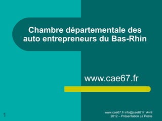 www.cae67.fr info@cae67.fr Avril
2012 – Présentation La Poste1
Chambre départementale des
auto entrepreneurs du Bas-Rhin
www.cae67.fr
 