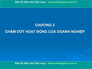 CHƯƠNG 3 CHẤM DỨT HOẠT ĐỘNG CỦA DOANH NGHIỆP Siêu thị điện máy Việt Long -  www.vietlongplaza.com.vn Siêu thị điện máy Việt Long -  www.vietlongplaza.com.vn 