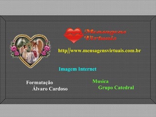 http//www.mensagensvirtuais.com.br Imagem Internet Musica  Grupo Catedral Formatação  Álvaro Cardoso 