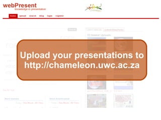Upload your presentations to http://chameleon.uwc.ac.za 