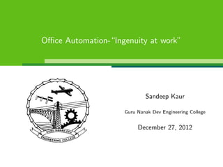 Oﬃce Automation-“Ingenuity at work”
Sandeep Kaur
Guru Nanak Dev Engineering College
December 27, 2012
 