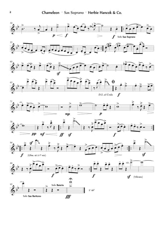 & bb ..
50
.˙
>
‰ j
œ
>
œ Œ ˙>
p
œ> œ œ œ œ.
‰
j
œ#
J
œ>
f
˙
Œ œ.
f
œ>
œ œ œ> œ œ>
œ
Solo Sax SopranoSax SopranoSax SopranoSax Soprano
& bb ..
55
œ
>
œ œ œ
>
œ œ œ. œ
>
œ œ œ œ œ œ œ œ œ- œ
>
œ
œ œ J
œ. œ#>
J
œ œn>
œ œ> œ œ.
œ-
œ>
Ó
& bb
60
œ> œ-
œ>
Œ œ> œ-
œ>
Œ ˙ä
S
œ œ œ œ> œ œ œ œ- œ> ˙ œ. œb> œ œ œ œ> œ.
‰ œ>~~~~~~
& bb
65
œ.
œ> œ-
œ>
Œ
œ> œ-
œ>
Ó
œ> œ œ œ œ˘ œ-
œ>
D.S. al Coda
‰ J
œ œ. ˙>
ﬁ
Œ
œ. ˙>
f
œ. ˙> œ> œ
~~~& bb
71
œ. œ> œ œ. œ> w Ó ˙>
P
w> ˙ œ- œ.
Œ
p
w> œ˘
‰ J
œ˘
Œ œ>
& bb .. ..
78
w
π
Œ
œ>
‰ J
œ^
Œ
F
œ>
Œ
˙>
Sƒ
Œ ‰
J
œ˘ œ> œ œ œ>
Ó œ> œ œ.
f
œ- œ.
‰ œ>
Ó
~~~~
& bb .. .. ..
84
œ>
Œ
œ
Œ
S
f (Gliss. só à 1ª vez)
œ˘
‰ J
œ˘
Œ œ> œ.
Œ œ
>
œ œ œ œ
>
œ œ œ œ> œ œ. œ>
Œ
˙>
S
~~
~~~~
~~~~
& bb ..
89
Œ ‰ J
œ˘ œ> œ œ œ>
Ó œ> œ œ.
f
œ- œ.
‰ œ>
Ó
œ- œ.
Œ
œ- œ.
Œ
f
œ- œ.
Œ
˙>
S (Vibrato)
rit. w
& bb
95
œ.
Œ Ó
Solo Sax BarítonoSax BarítonoSax BarítonoSax Barítono
Œ
>
Œ Ó
Solo BateriaBateriaBateriaBateria
wU
>
Ï
2' 40''
ChameleonChameleonChameleonChameleon ' Sax Soprano ' Herbie Hancok & Co.Herbie Hancok & Co.Herbie Hancok & Co.Herbie Hancok & Co.2222
 