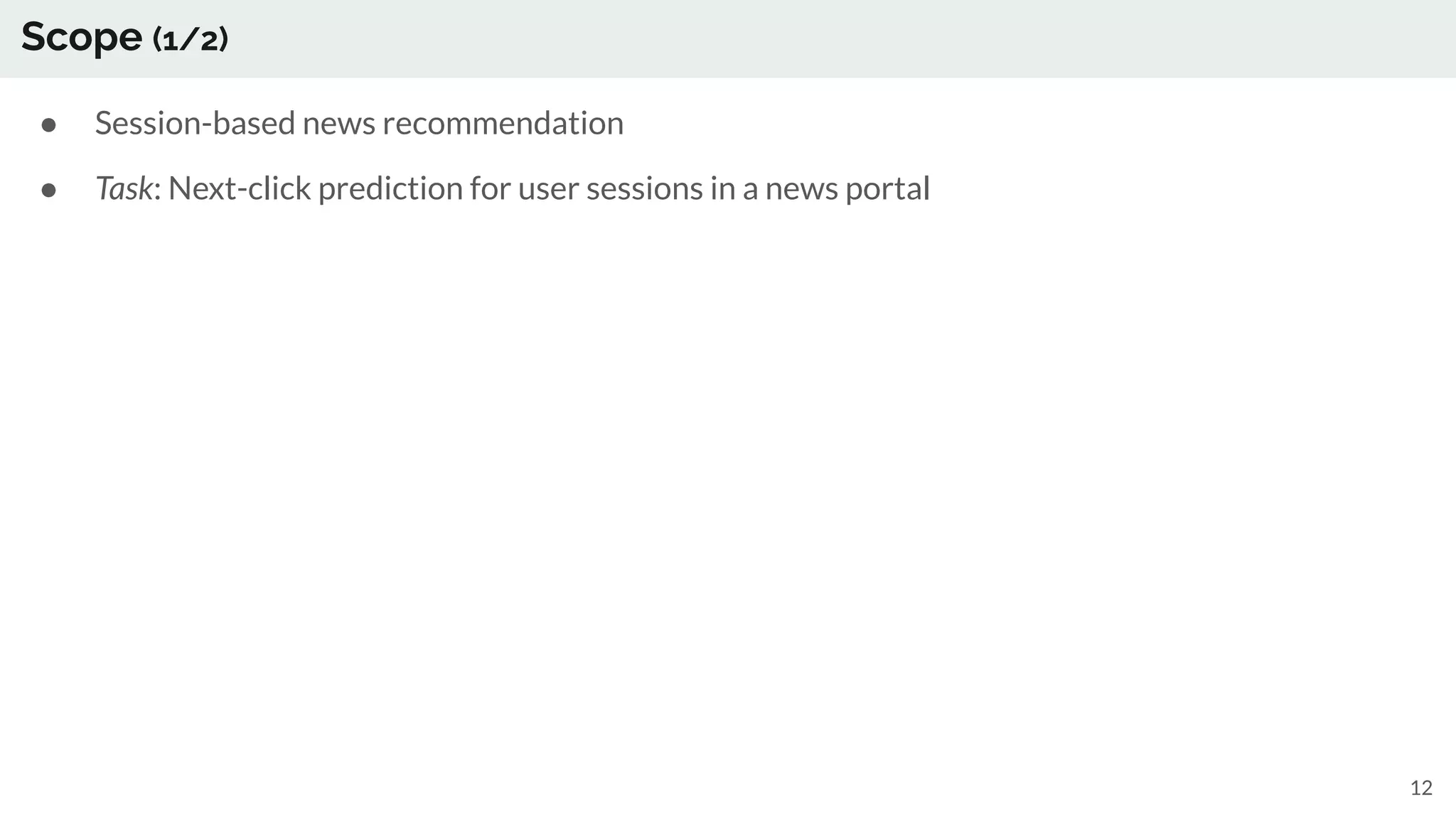 Scope (1/2)
● Session-based news recommendation
● Task: Next-click prediction for user sessions in a news portal
12
 