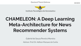 CHAMELEON: A Deep Learning
Meta-Architecture for News
Recommender Systems
Gabriel de Souza Pereira Moreira
Advisor: Prof. ...