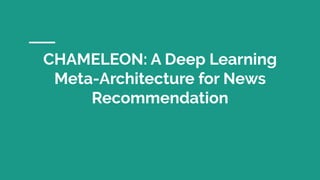 CHAMELEON: A Deep Learning
Meta-Architecture for News
Recommendation
 
