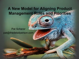 A New Model for Aligning Product
Management Roles and Priorities
Pat Scherer
pat@thedetailperson.com
 