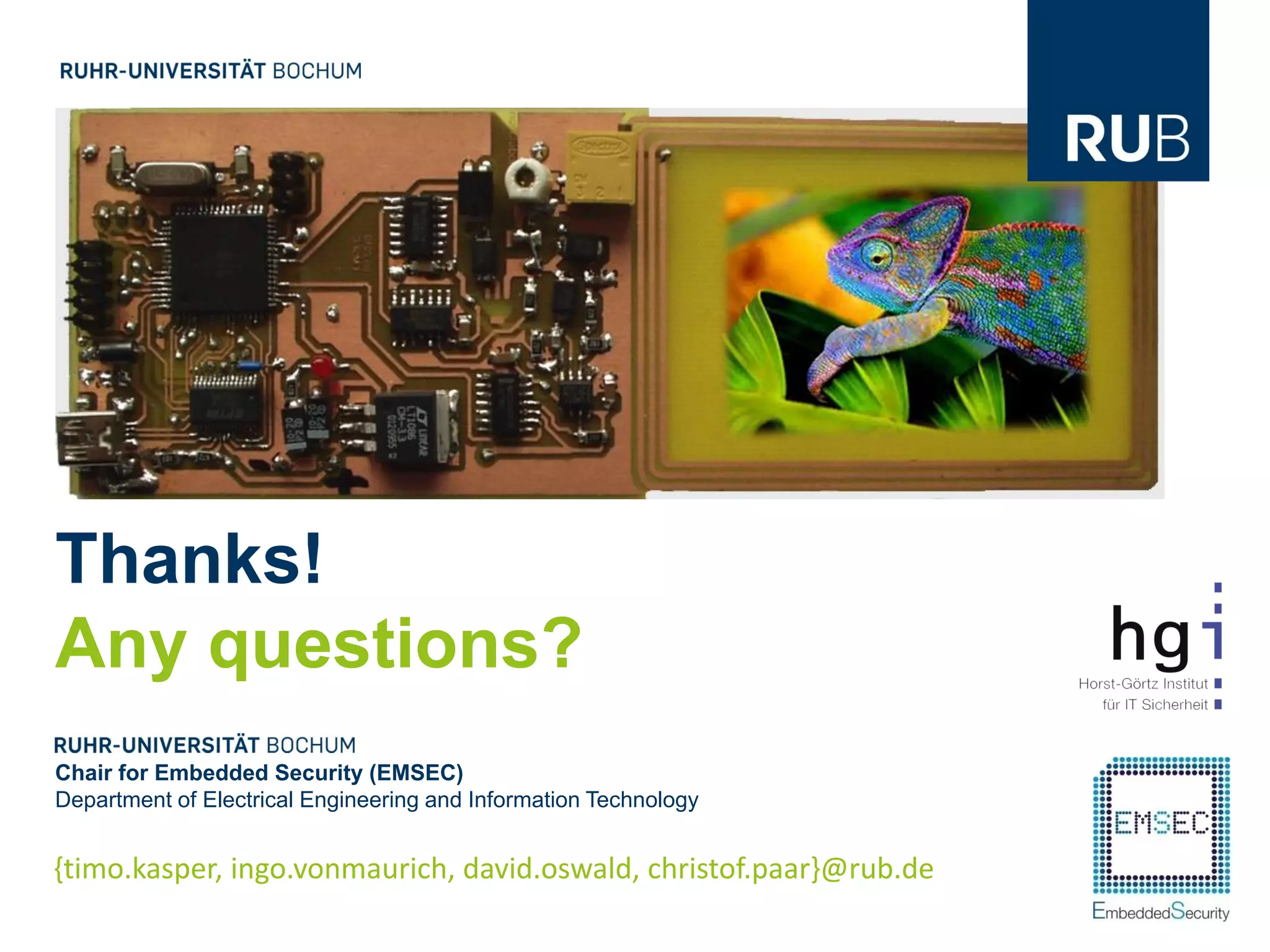 Thanks!
Any questions?
Chair for Embedded Security (EMSEC)
Department of Electrical Engineering and Information Technology


{timo.kasper, ingo.vonmaurich, david.oswald, christof.paar}@rub.de
 
