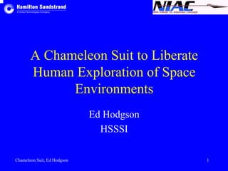 A Chameleon Suit to Liberate 
Human Exploration of Space 
Environments 
Ed Hodgson 
HSSSI 
Chameleon Suit, Ed Hodgson 1 
 