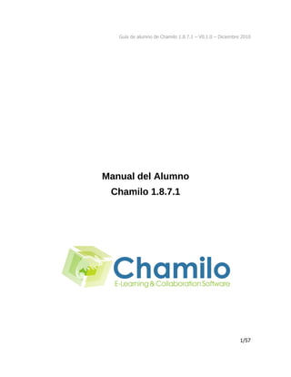 Guía de alumno de Chamilo 1.8.7.1 – V0.1.0 – Diciembre 2010




Manual del Alumno
 Chamilo 1.8.7.1




                                                         1/57
 