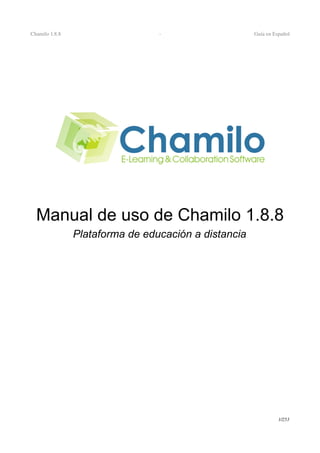 Chamilo 1.8.8                     ­                   Guía en Español




  Manual de uso de Chamilo 1.8.8
                Plataforma de educación a distancia




                                                                1/253
 