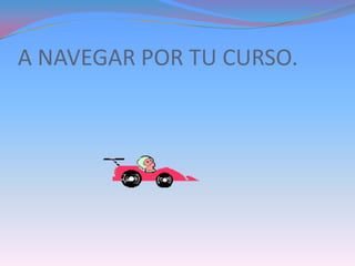 A NAVEGAR POR TU CURSO.
 