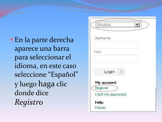  En la parte derecha
 aparece una barra
 para seleccionar el
 idioma, en este caso
 seleccione “Español”
 y luego haga clic
 donde dice
 Registro
 