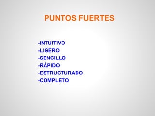 PUNTOS FUERTES
-INTUITIVO
-LIGERO
-SENCILLO
-RÁPIDO
-ESTRUCTURADO
-COMPLETO
 