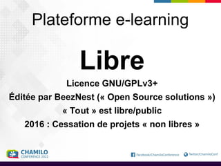Plateforme e-learning
Libre
Licence GNU/GPLv3+
Éditée par BeezNest (« Open Source solutions »)
« Tout » est libre/public
2016 : Cessation de projets « non libres »
 